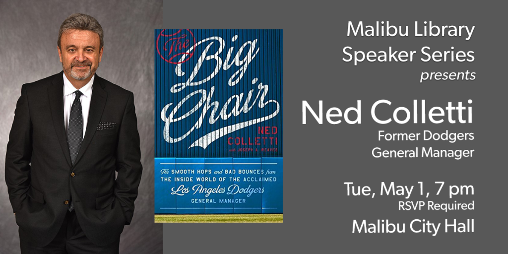 Flyer. The Big Chair. Malibu Library Speaker Series presents Ned Colletti, Former Dodgers General Manager. Tue, May 1, 7 pm. RSVP required. Malibu City Hall